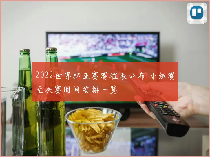 2022世界杯正赛赛程表公布 小组赛至决赛时间安排一览