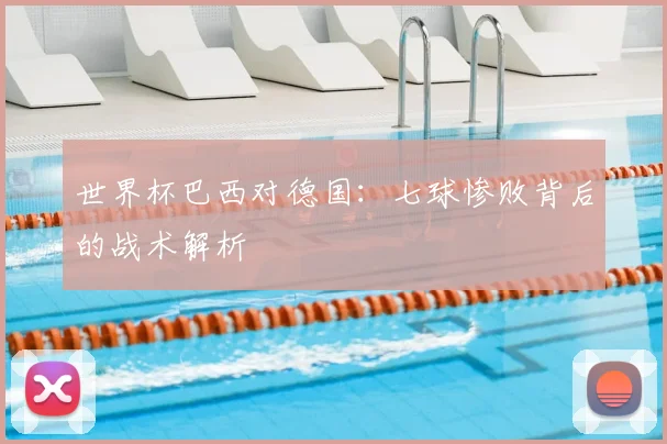 世界杯巴西对德国:七球惨败背后的战术解析