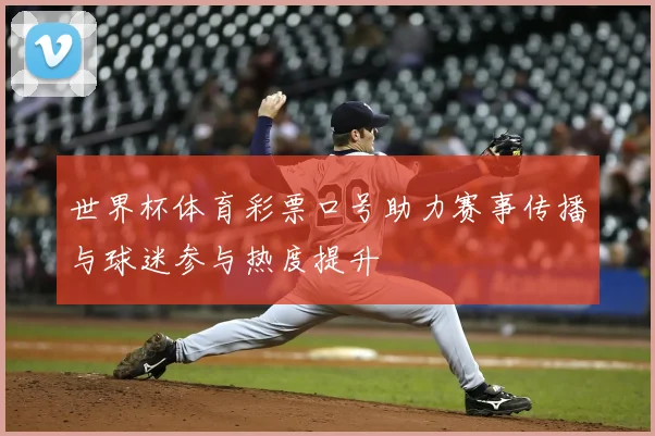 世界杯体育彩票口号助力赛事传播与球迷参与热度提升