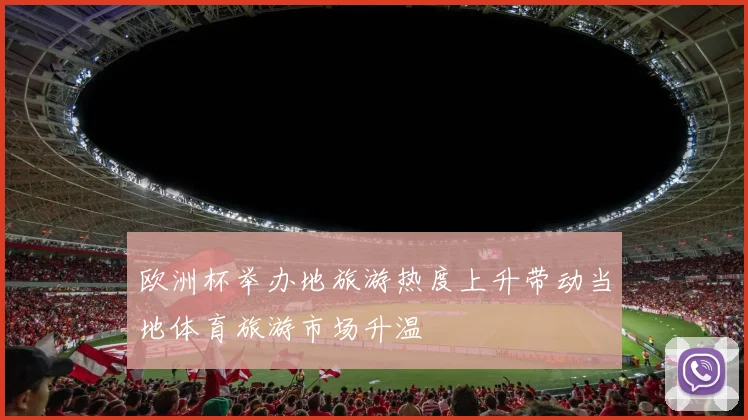 欧洲杯举办地旅游热度上升带动当地体育旅游市场升温