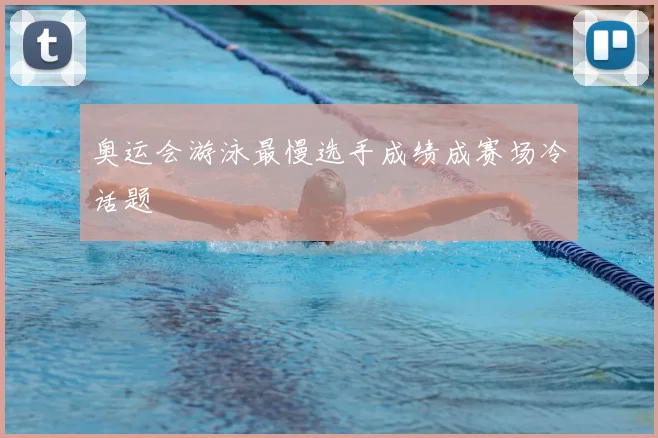 奥运会游泳最慢选手成绩成赛场冷话题