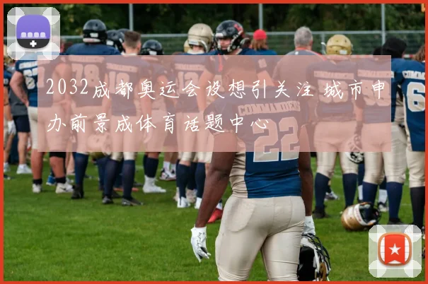 2032成都奥运会设想引关注 城市申办前景成体育话题中心