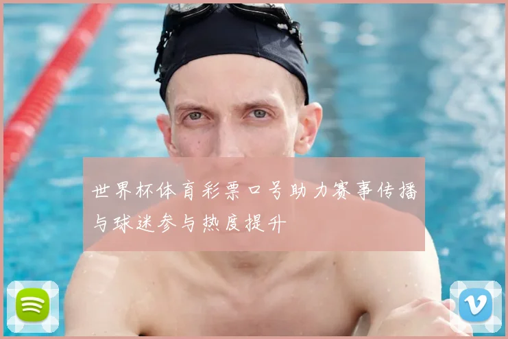 世界杯体育彩票口号助力赛事传播与球迷参与热度提升