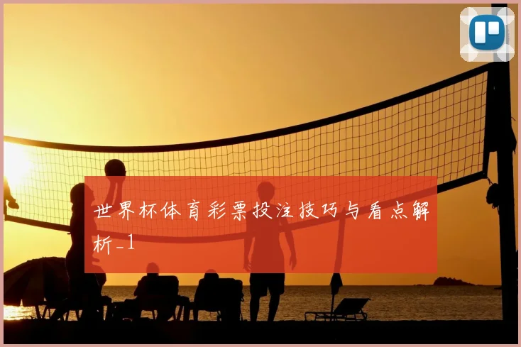 世界杯体育彩票投注技巧与看点解析_1