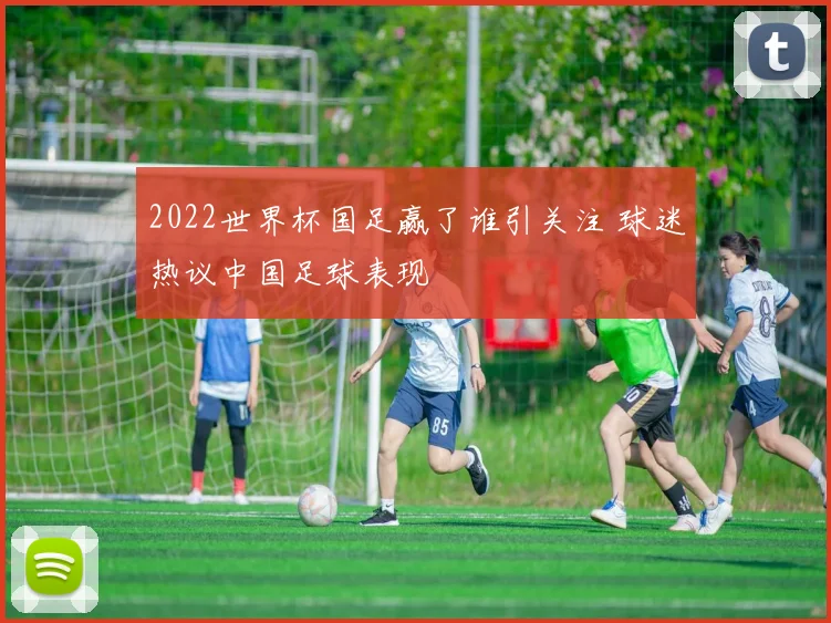 2022世界杯国足赢了谁引关注 球迷热议中国足球表现