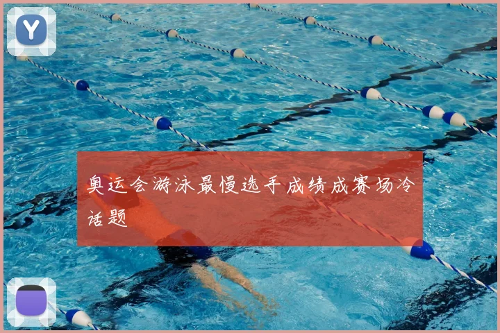 奥运会游泳最慢选手成绩成赛场冷话题